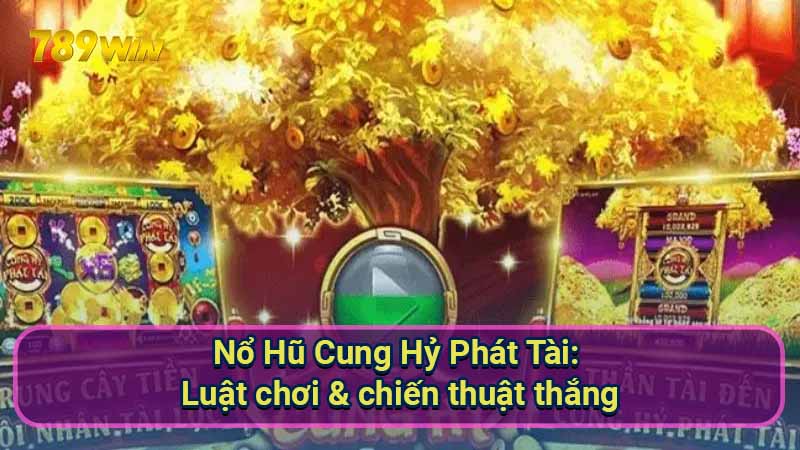 Nổ Hũ Cung Hỷ Phát Tài: Luật chơi & chiến thuật thắng 1 no-hu-cung-hy-phat-tai